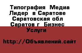 Типография “Медиа Лидер“ в Саратове - Саратовская обл., Саратов г. Бизнес » Услуги   